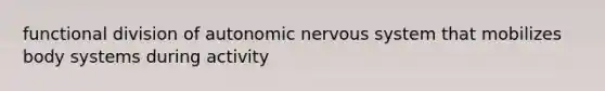 functional division of autonomic nervous system that mobilizes body systems during activity