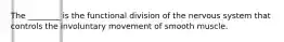 The ________ is the functional division of the nervous system that controls the involuntary movement of smooth muscle.