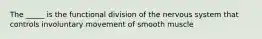 The _____ is the functional division of the nervous system that controls involuntary movement of smooth muscle