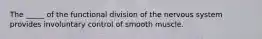 The _____ of the functional division of the nervous system provides involuntary control of smooth muscle.