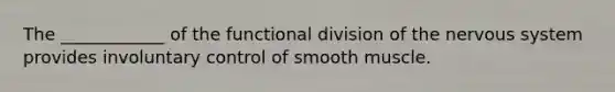 The ____________ of the functional division of the nervous system provides involuntary control of smooth muscle.