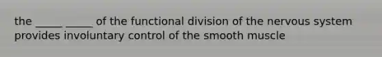 the _____ _____ of the functional division of the nervous system provides involuntary control of the smooth muscle