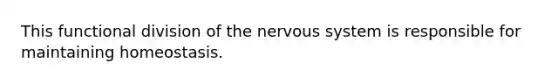 This functional division of the nervous system is responsible for maintaining homeostasis.