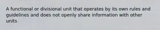 A functional or divisional unit that operates by its own rules and guidelines and does not openly share information with other units