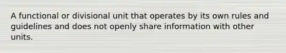 A functional or divisional unit that operates by its own rules and guidelines and does not openly share information with other units.