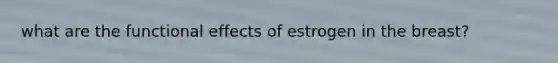 what are the functional effects of estrogen in the breast?
