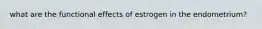 what are the functional effects of estrogen in the endometrium?