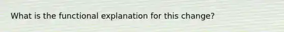 What is the functional explanation for this change?