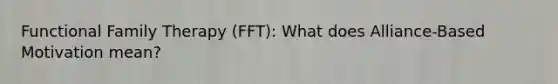 Functional Family Therapy (FFT): What does Alliance-Based Motivation mean?