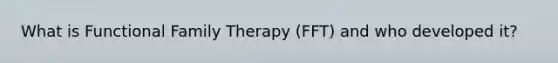 What is Functional Family Therapy (FFT) and who developed it?