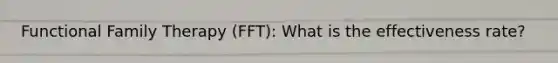Functional Family Therapy (FFT): What is the effectiveness rate?
