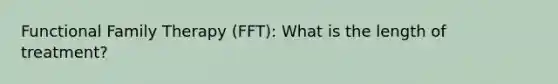 Functional Family Therapy (FFT): What is the length of treatment?