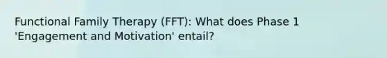 Functional Family Therapy (FFT): What does Phase 1 'Engagement and Motivation' entail?