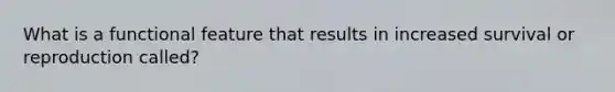 What is a functional feature that results in increased survival or reproduction called?