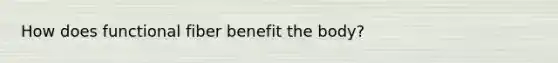 How does functional fiber benefit the body?