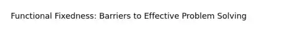 Functional Fixedness: Barriers to Effective Problem Solving