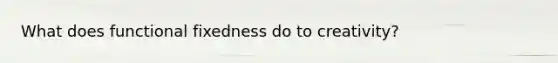 What does functional fixedness do to creativity?