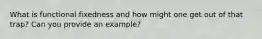 What is functional fixedness and how might one get out of that trap? Can you provide an example?