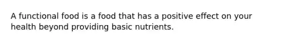 A functional food is a food that has a positive effect on your health beyond providing basic nutrients.