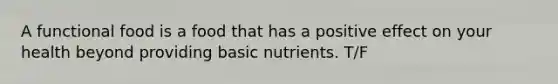 A functional food is a food that has a positive effect on your health beyond providing basic nutrients. T/F