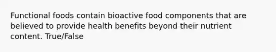 Functional foods contain bioactive food components that are believed to provide health benefits beyond their nutrient content.​ True/False