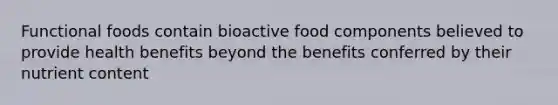 Functional foods contain bioactive food components believed to provide health benefits beyond the benefits conferred by their nutrient content