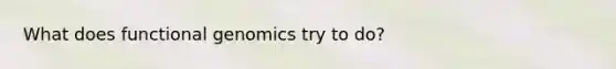 What does functional genomics try to do?