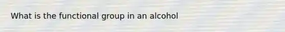 What is the functional group in an alcohol