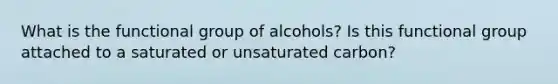 What is the functional group of alcohols? Is this functional group attached to a saturated or unsaturated carbon?