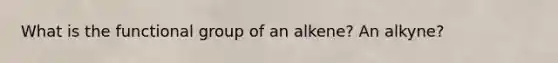 What is the functional group of an alkene? An alkyne?