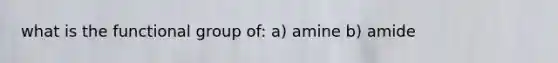 what is the functional group of: a) amine b) amide