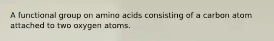 A functional group on amino acids consisting of a carbon atom attached to two oxygen atoms.