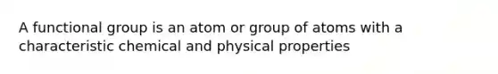 A functional group is an atom or group of atoms with a characteristic chemical and physical properties