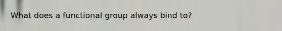 What does a functional group always bind to?