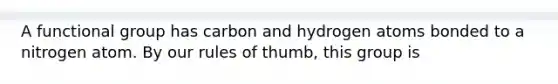 A functional group has carbon and hydrogen atoms bonded to a nitrogen atom. By our rules of thumb, this group is