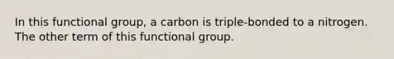 In this functional group, a carbon is triple-bonded to a nitrogen. The other term of this functional group.