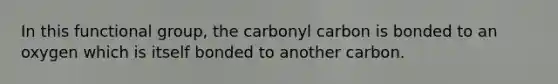 In this functional group, the carbonyl carbon is bonded to an oxygen which is itself bonded to another carbon.