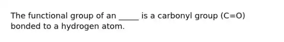 The functional group of an _____ is a carbonyl group (C=O) bonded to a hydrogen atom.