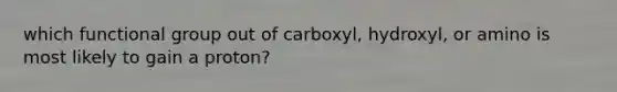 which functional group out of carboxyl, hydroxyl, or amino is most likely to gain a proton?