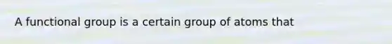 A functional group is a certain group of atoms that