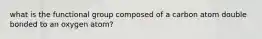 what is the functional group composed of a carbon atom double bonded to an oxygen atom?