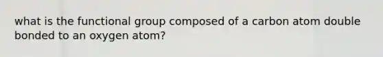 what is the functional group composed of a carbon atom double bonded to an oxygen atom?