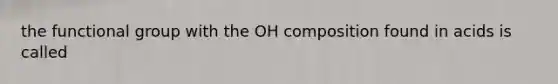 the functional group with the OH composition found in acids is called