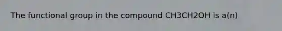 The functional group in the compound CH3CH2OH is a(n)