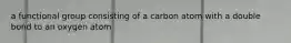 a functional group consisting of a carbon atom with a double bond to an oxygen atom