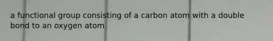 a functional group consisting of a carbon atom with a double bond to an oxygen atom