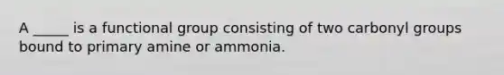 A _____ is a functional group consisting of two carbonyl groups bound to primary amine or ammonia.