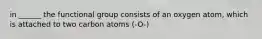 in ______ the functional group consists of an oxygen atom, which is attached to two carbon atoms (-O-)