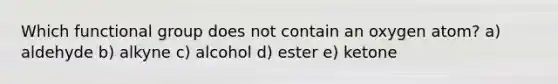 Which functional group does not contain an oxygen atom? a) aldehyde b) alkyne c) alcohol d) ester e) ketone