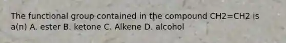 The functional group contained in the compound CH2=CH2 is a(n) A. ester B. ketone C. Alkene D. alcohol